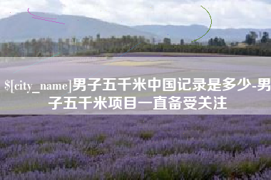 广州男子五千米中国记录是多少-男子五千米项目一直备受关注