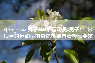 广州男子5000米运动员-男子5000米项目对运动员的身体机能有着极高要求