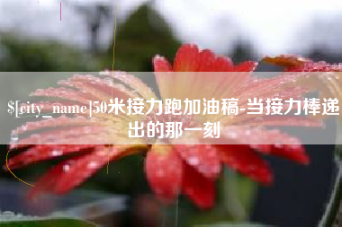 广州50米接力跑加油稿-当接力棒递出的那一刻