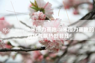 广州50米接力赛跑-50米接力赛跑的现场气氛热烈非凡