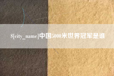 广州中国5000米世界冠军是谁