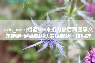 广州短道5000米接力最后两圈李文龙陪跑-尽管中国队最终收获一枚铜牌