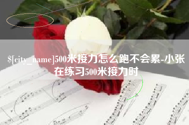 广州500米接力怎么跑不会累-小张在练习500米接力时
