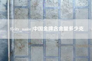 广州中国金牌含金量多少克