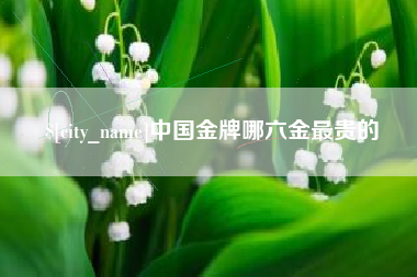 广州中国金牌哪六金最贵的