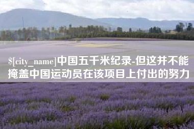 广州中国五千米纪录-但这并不能掩盖中国运动员在该项目上付出的努力