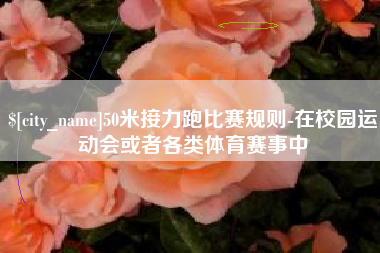 广州50米接力跑比赛规则-在校园运动会或者各类体育赛事中