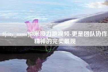 广州50米接力跑视频-更是团队协作精神的完美展现