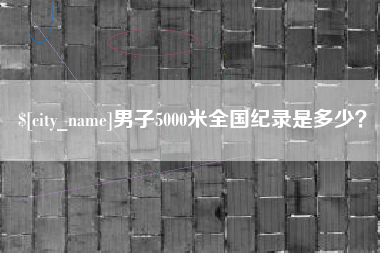 广州男子5000米全国纪录是多少？
