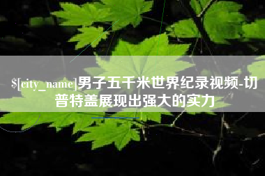 广州男子五千米世界纪录视频-切普特盖展现出强大的实力