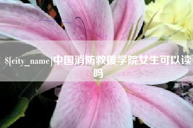 广州中国消防救援学院女生可以读吗