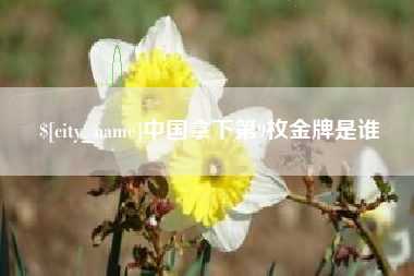 广州中国拿下第9枚金牌是谁