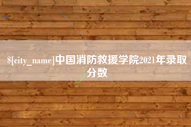 广州中国消防救援学院2021年录取分数