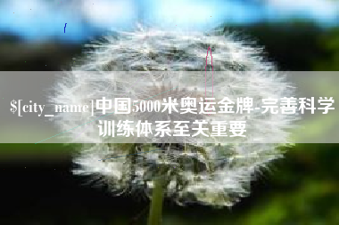 广州中国5000米奥运金牌-完善科学训练体系至关重要