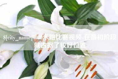 广州5000米跑比赛视频-在最初阶段就占据了较好位置