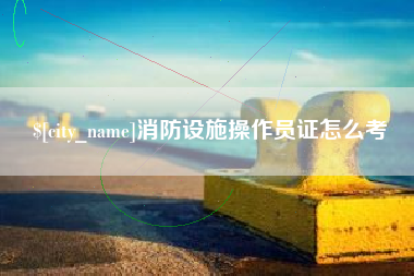 广州消防设施操作员证怎么考