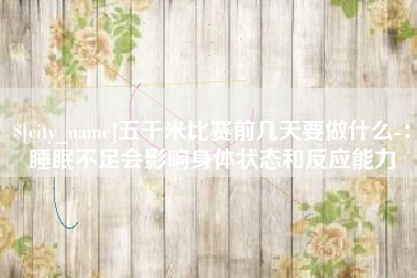 广州五千米比赛前几天要做什么-：睡眠不足会影响身体状态和反应能力