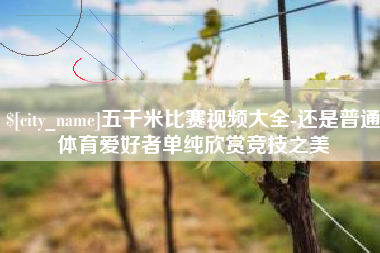 广州五千米比赛视频大全-还是普通体育爱好者单纯欣赏竞技之美