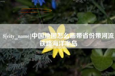 广州中国地图怎么画带省份带河流铁路海洋半岛