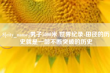 广州男子5000米 世界纪录-田径的历史就是一部不断突破的历史