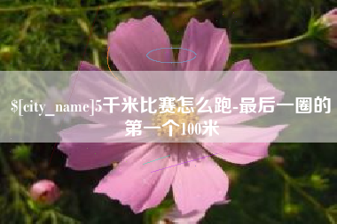 广州5千米比赛怎么跑-最后一圈的第一个100米