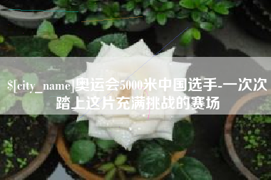 广州奥运会5000米中国选手-一次次踏上这片充满挑战的赛场