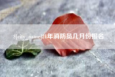 广州21年消防员几月份报名