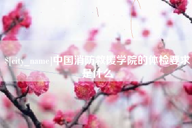 广州中国消防救援学院的体检要求是什么