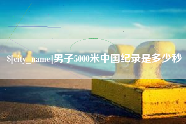 广州男子5000米中国纪录是多少秒