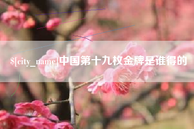 广州中国第十九枚金牌是谁得的