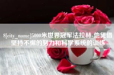 广州5000米世界冠军法拉赫-他凭借坚持不懈的努力和科学系统的训练