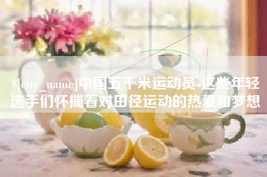 广州中国五千米运动员-这些年轻选手们怀揣着对田径运动的热爱和梦想