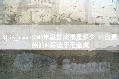 广州5000米最好成绩是多少-来自贵州的00后选手毛金虎