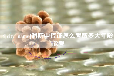 广州消防中控证怎么考取多大年龄能考